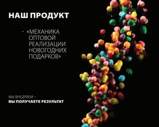 наш продУкт

     - «меХаника
        оПтовой
        реализации
        новогодниХ
        Подарков»




мы внедряем –
Вы полУчаете резУльтат
 