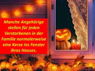 Manche Angehörige
stellen für jeden
Verstorbenen in der
Familie normalerweise
eine Kerze ins Fenster
ihres Hauses.
 