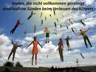 En Portugal se celebra el día de "Pão por Deus”. - En este día los niños hacen una
colecta, recorren las casas, cantando versos y pidiendo "pão por deus", que es o pan
dulce o golosinas para compartir con las "alminhas queridas", los difuntos de da comunidad
Seelen, die nicht vollkommen gereinigt
sindlässliche Sünden beim Verlassen des Körpers
 