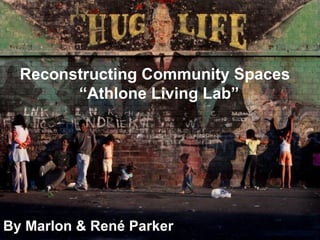    Reconstructing Community Spaces
         “Athlone Living Lab”




By Marlon & René Parker
 