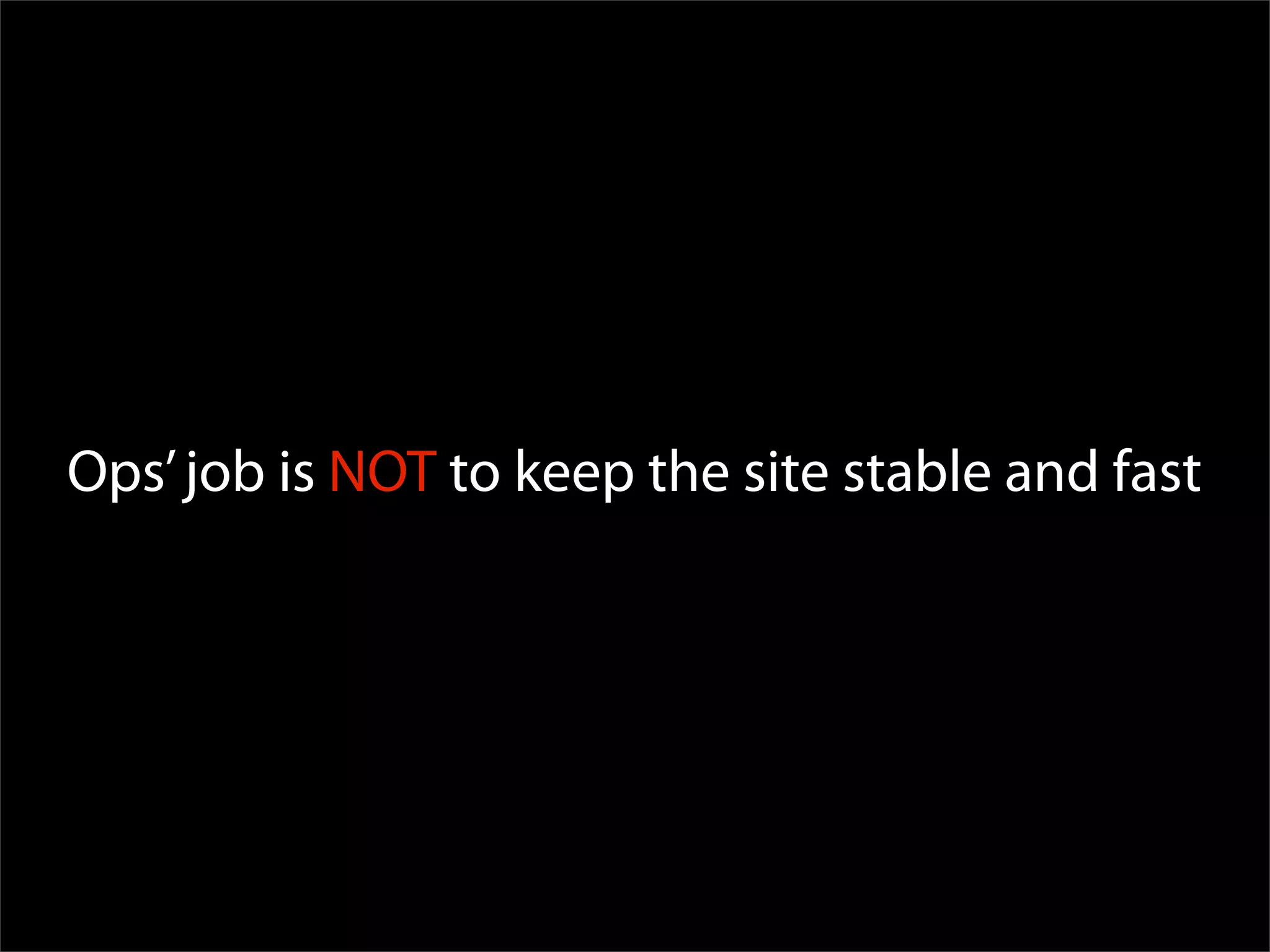 Ops’ job is NOT to keep the site stable and fast
 