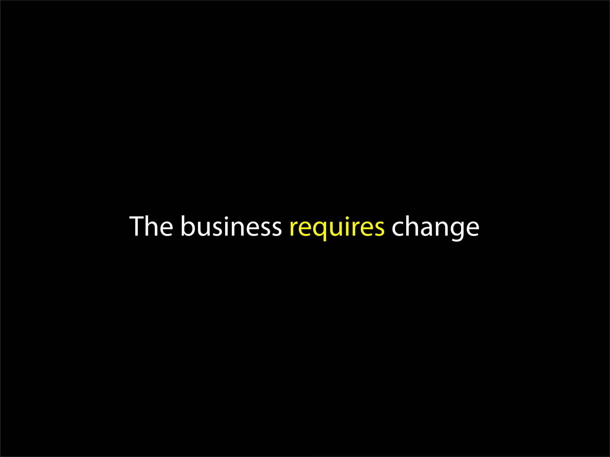 The business requires change
 