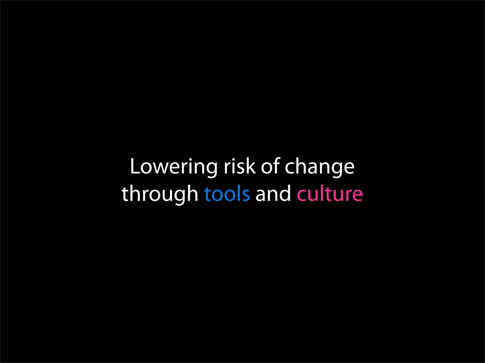 Lowering risk of change
through tools and culture
 