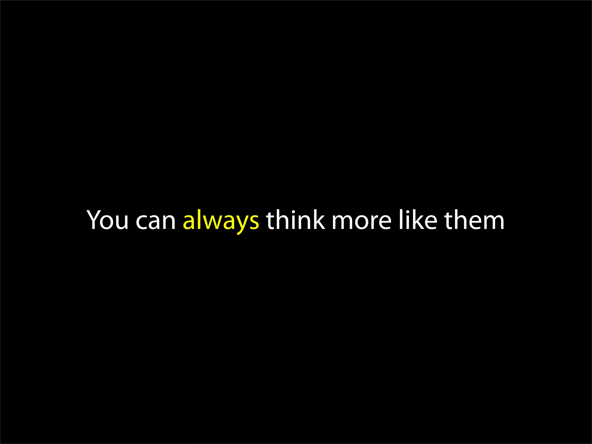 You can always think more like them
 