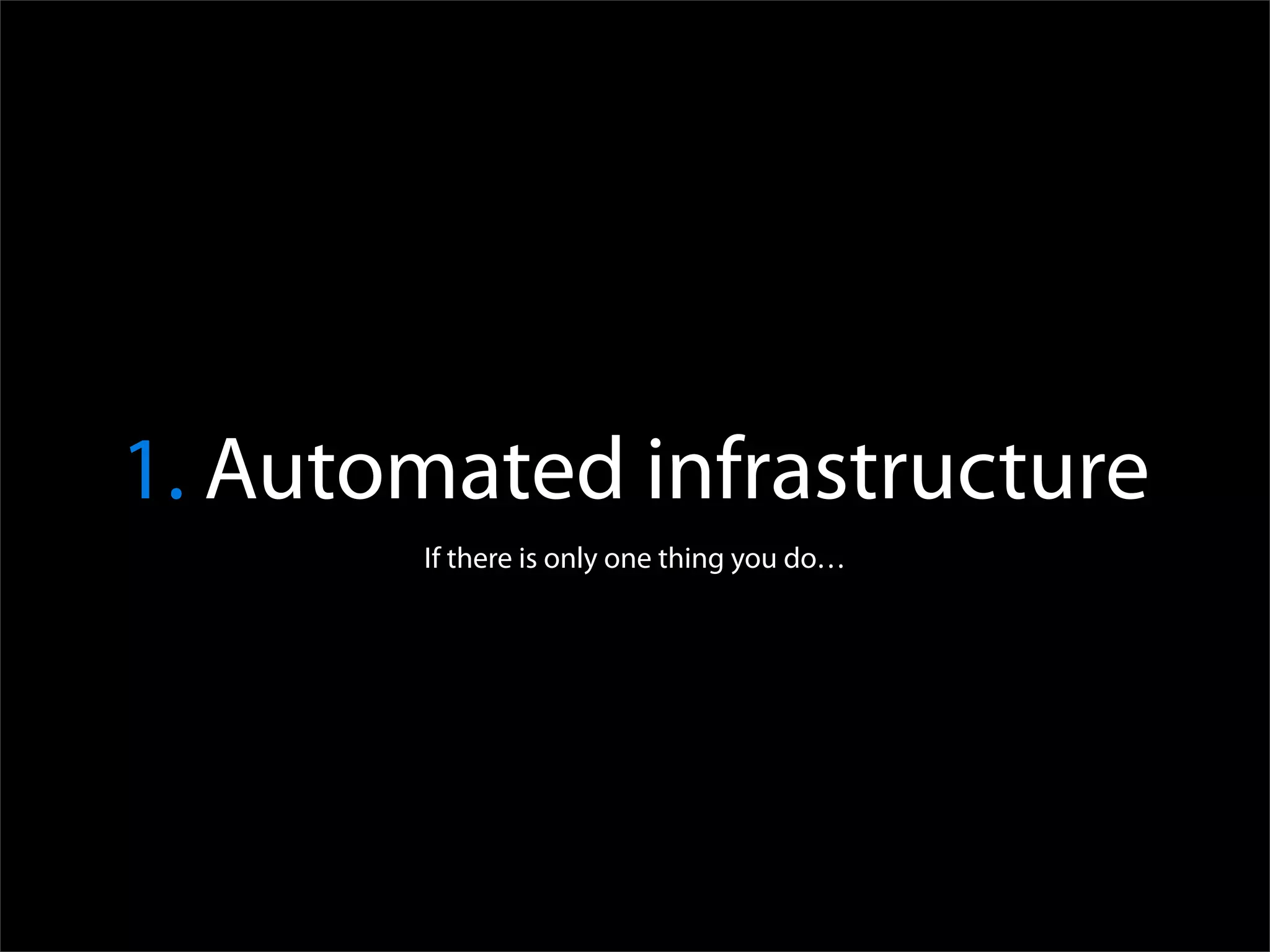 1. Automated infrastructure
       If there is only one thing you do…
 