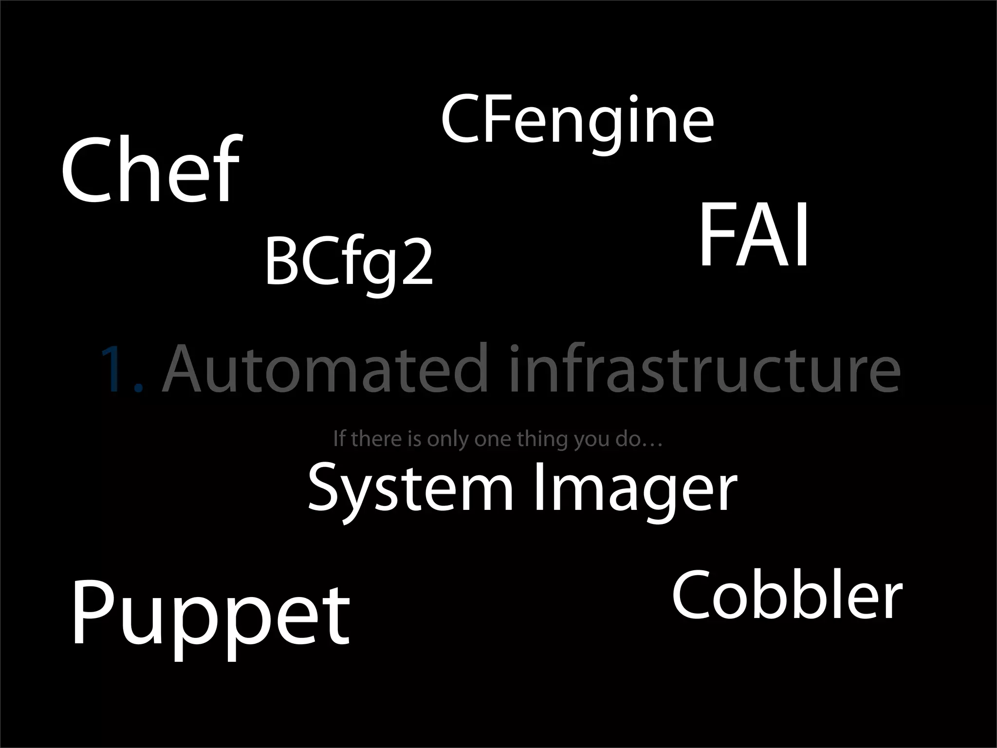 CFengine
Chef
       BCfg2                                  FAI
1. Automated infrastructure
         If there is only one thing you do…

        System Imager
Puppet                                        Cobbler
 