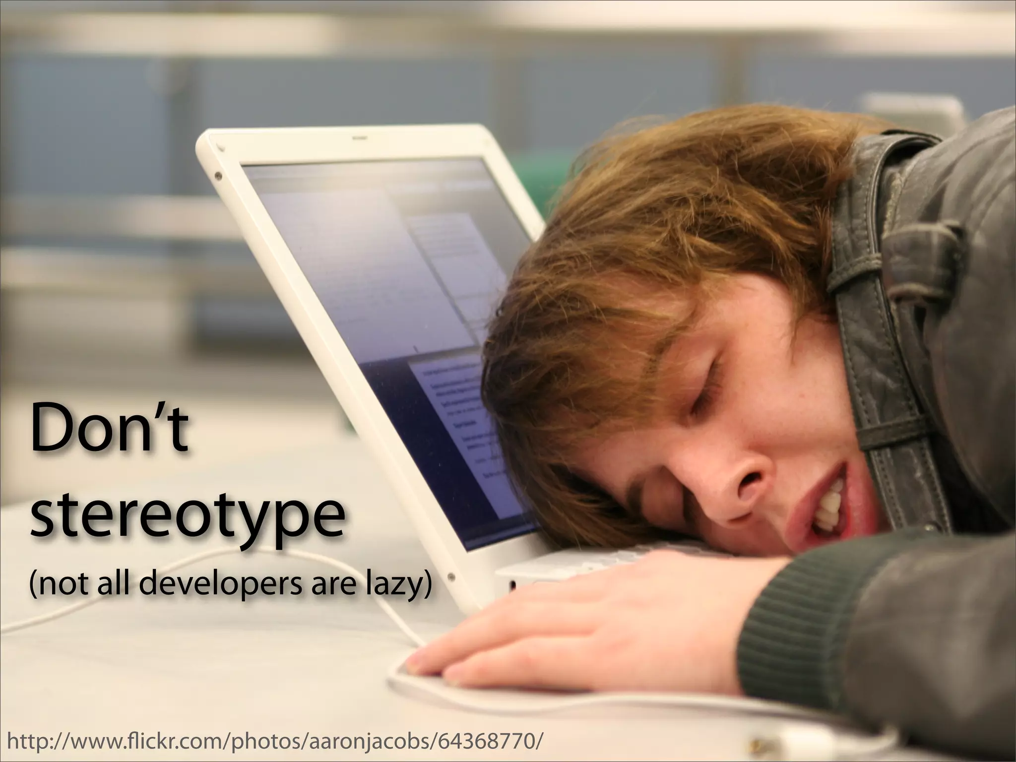 Don’t
 stereotype
 (not all developers are lazy)



http://www.ﬂickr.com/photos/aaronjacobs/64368770/
 