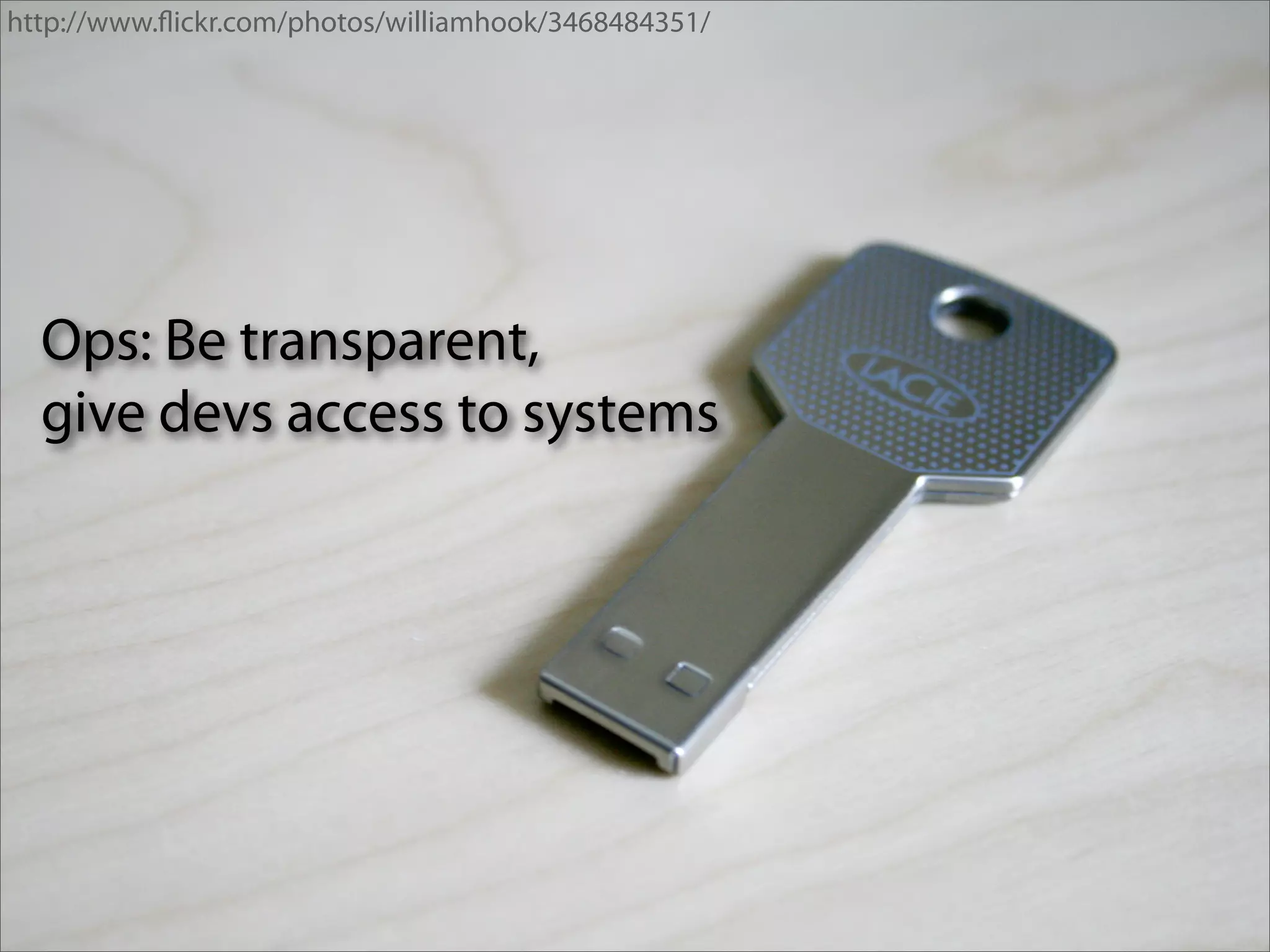 http://www.ﬂickr.com/photos/williamhook/3468484351/




  Ops: Be transparent,
  give devs access to systems
 