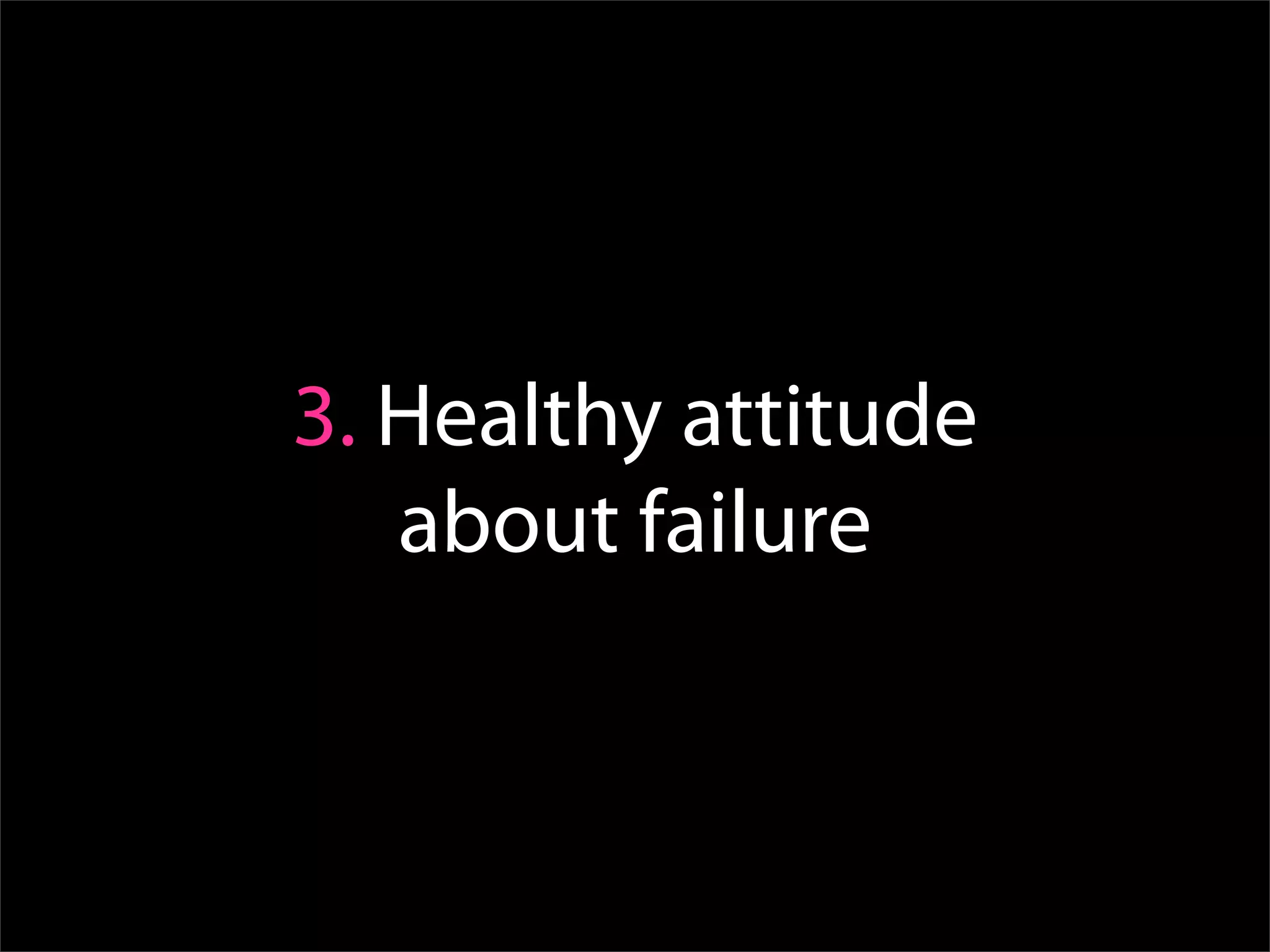 3. Healthy attitude
   about failure
 