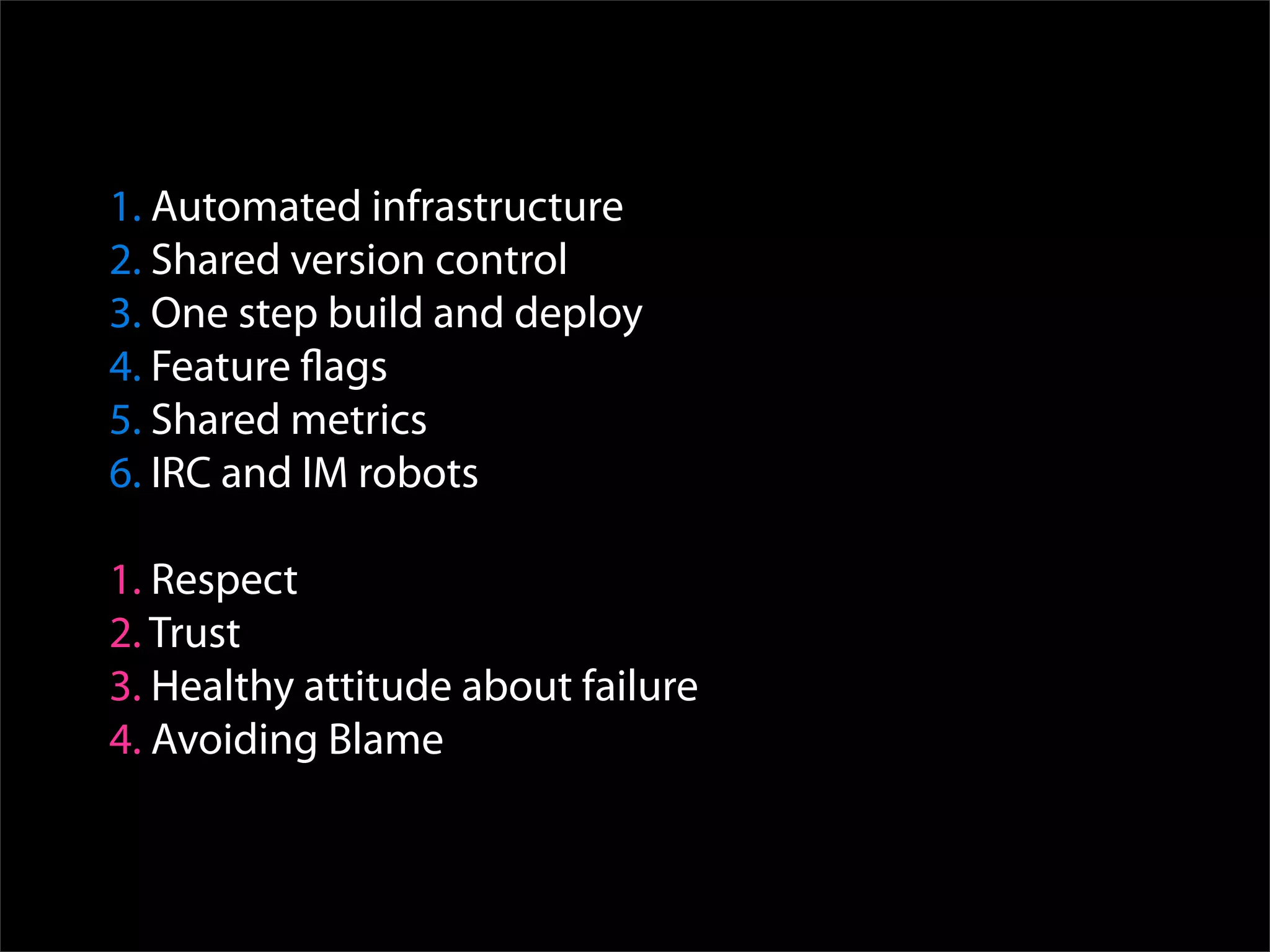 1. Automated infrastructure
2. Shared version control
3. One step build and deploy
4. Feature ﬂags
5. Shared metrics
6. IRC and IM robots

1. Respect
2. Trust
3. Healthy attitude about failure
4. Avoiding Blame
 