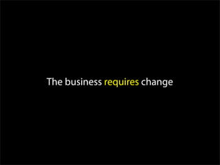 The business requires change
 