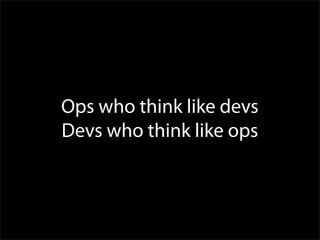 Ops who think like devs
Devs who think like ops
 
