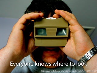 Everyone knows where to look
           http://www.ﬂickr.com/photos/thunderchild5/1330744559/
 