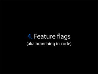 4. Feature ﬂags
(aka branching in code)
 