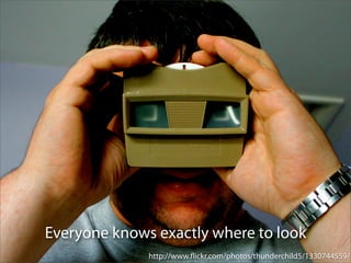 Everyone knows exactly where to look
              http://www.ﬂickr.com/photos/thunderchild5/1330744559/
 