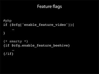 Feature ﬂags

#php
if ($cfg['enable_feature_video']){

 
 …
}

{* smarty *}
{if $cfg.enable_feature_beehive}

 
 …
{/if}
 