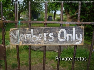 http://www.ﬂickr.com/photos/healthserviceglasses/3522809727/




                     Private betas
 