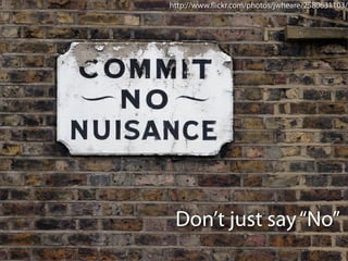 http://www.ﬂickr.com/photos/jwheare/2580631103/




 Don’t just say “No”
 