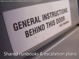 http://www.ﬂickr.com/photos/ﬂattop341/224176602/




   Shared runbooks & escalation plans
 