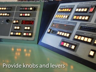 http://www.ﬂickr.com/photos/telstar/2861103147/




  Provide knobs and levers
 