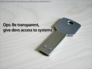 http://www.ﬂickr.com/photos/williamhook/3468484351/




  Ops: Be transparent,
  give devs access to systems
 