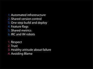 1. Automated infrastructure
2. Shared version control
3. One step build and deploy
4. Feature ﬂags
5. Shared metrics
6. IRC and IM robots

1. Respect
2. Trust
3. Healthy attitude about failure
4. Avoiding Blame
 