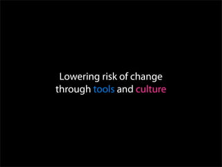 Lowering risk of change
through tools and culture
 