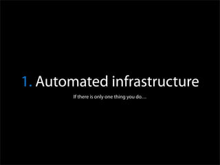 1. Automated infrastructure
       If there is only one thing you do…
 