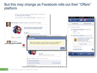 But this may change as Facebook rolls out their “Offers”
platform




16   © 2012 Forrester Research, Inc. Reproduction Prohibited
 