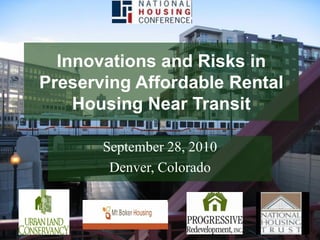 Innovations and Risks in
Preserving Affordable Rental
    Housing Near Transit

       September 28, 2010
        Denver, Colorado
 