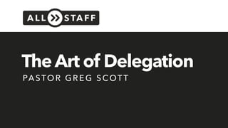 The Art of Delegation
PA STOR GREG SCOTT
 