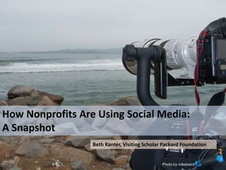 How Nonprofits Are Using Social Media: A Snapshot,[object Object],Beth Kanter, Visiting Scholar Packard Foundation,[object Object],Photo by mikebaird,[object Object]