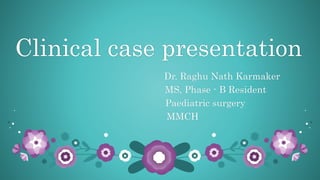 Clinical case presentation
Dr. Raghu Nath Karmaker
MS, Phase - B Resident
Paediatric surgery
MMCH
 