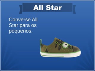 All Star
Converse All
Star para os
pequenos.
 