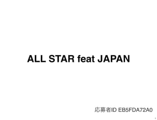 ALL STAR feat JAPAN




            応募者ID EB5FDA72A0
                               1
 