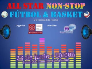 ALL STAR NON-STOP FÚTBOL & BASKET Universidad de Huelva Organiza: Coordina: 23 de junio · 10:00h Pabellón Príncipe de Asturias 
