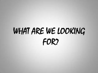 WHAT ARE WE LOOKING FOR?
