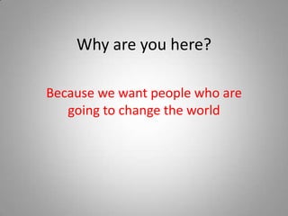 Why are you here?Because we want people who are going to change the world