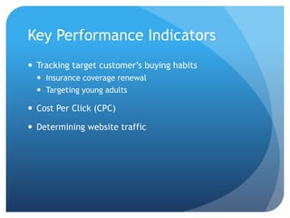 Key Performance Indicators
 Tracking target customer’s buying habits
 Insurance coverage renewal
 Targeting young adults
 Cost Per Click (CPC)
 Determining website traffic
 