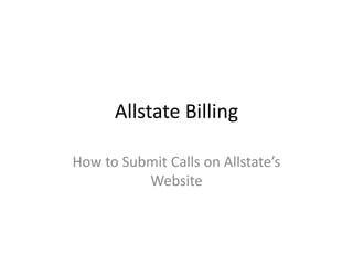 Allstate Billing
How to Submit Calls on Allstate’s
Website
 
