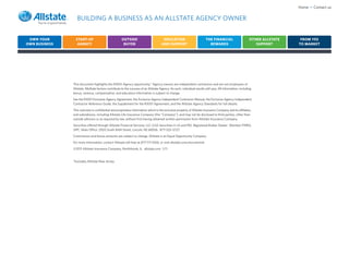 Home • Contact us

                  BUILDING A BUSINESS AS AN ALLSTATE AGENCY OWNER


 OWN YOUR        START-UP                            OUTSIDE                          EDUCATION                         THE FINANCIAL                     OTHER ALLSTATE    FROM YES
OWN BUSINESS      AGENCY                              BUYER                          AND SUPPORT                          REWARDS                            SUPPORT       TO MARKET




               This document highlights the R3001 Agency opportunity.* Agency owners are independent contractors and are not employees of
               Allstate. Multiple factors contribute to the success of an Allstate Agency. As such, individual results will vary. All information, including
               bonus, revenue, compensation, and education information is subject to change.
               See the R3001 Exclusive Agency Agreement, the Exclusive Agency Independent Contractor Manual, the Exclusive Agency Independent
               Contractor Reference Guide, the Supplement for the R3001 Agreement, and the Allstate Agency Standards for full details.
               This overview is confidential and proprietary information which is the exclusive property of Allstate Insurance Company and its affiliates,
               and subsidiaries, including Allstate Life Insurance Company (the “Company”), and may not be disclosed to third parties, other than
               outside advisors or as required by law, without first having obtained written permission from Allstate Insurance Company.
               Securities offered through Allstate Financial Services, LLC (LSA Securities in LA and PA). Registered Broker-Dealer. Member FINRA,
               SIPC. Main Office: 2920 South 84th Street, Lincoln, NE 68506. 877-525-5727.
               Commission and bonus amounts are subject to change. Allstate is an Equal Opportunity Company.
               For more information, contact Allstate toll-free at 877-711-1006, or visit allstate.com/recruitment.
               ©2011 Allstate Insurance Company, Northbrook, IL. allstate.com 1/11


               *Excludes Allstate New Jersey.
 