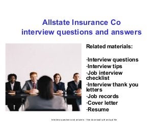 Interview questions and answers – free download/ pdf and ppt file
Allstate Insurance Co
interview questions and answers
Related materials:
-Interview questions
-Interview tips
-Job interview
checklist
-Interview thank you
letters
-Job records
-Cover letter
-Resume
 