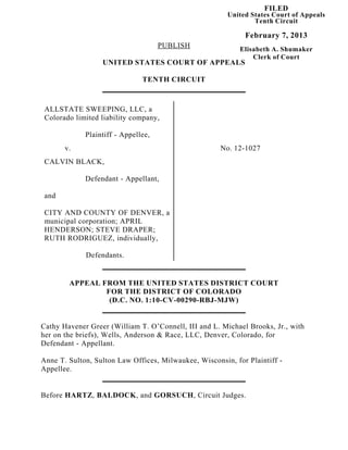 FILED
                                                        United States Court of Appeals
                                                                Tenth Circuit

                                                             February 7, 2013
                                     PUBLISH                Elisabeth A. Shumaker
                                                                Clerk of Court
                  UNITED STATES COURT OF APPEALS

                               TENTH CIRCUIT



 ALLSTATE SWEEPING, LLC, a
 Colorado limited liability company,

             Plaintiff - Appellee,
       v.                                             No. 12-1027
 CALVIN BLACK,

             Defendant - Appellant,

 and

 CITY AND COUNTY OF DENVER, a
 municipal corporation; APRIL
 HENDERSON; STEVE DRAPER;
 RUTH RODRIGUEZ, individually,

             Defendants.


        APPEAL FROM THE UNITED STATES DISTRICT COURT
                FOR THE DISTRICT OF COLORADO
                 (D.C. NO. 1:10-CV-00290-RBJ-MJW)


Cathy Havener Greer (William T. O’Connell, III and L. Michael Brooks, Jr., with
her on the briefs), Wells, Anderson & Race, LLC, Denver, Colorado, for
Defendant - Appellant.

Anne T. Sulton, Sulton Law Offices, Milwaukee, Wisconsin, for Plaintiff -
Appellee.


Before HARTZ, BALDOCK, and GORSUCH, Circuit Judges.
 
