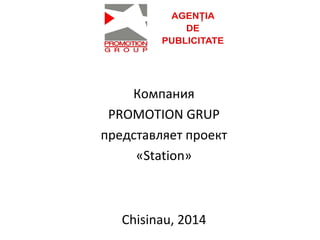 Компания
PROMOTION GRUP
представляет проект
«Station»

Chisinau, 2014

 