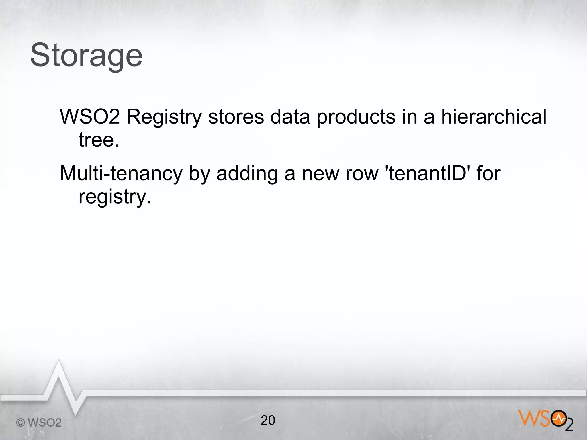 Storage
 WSO2 Registry stores data products in a hierarchical
  tree.
 Multi-tenancy by adding a new row 'tenantID' for
  registry.




                      20
 