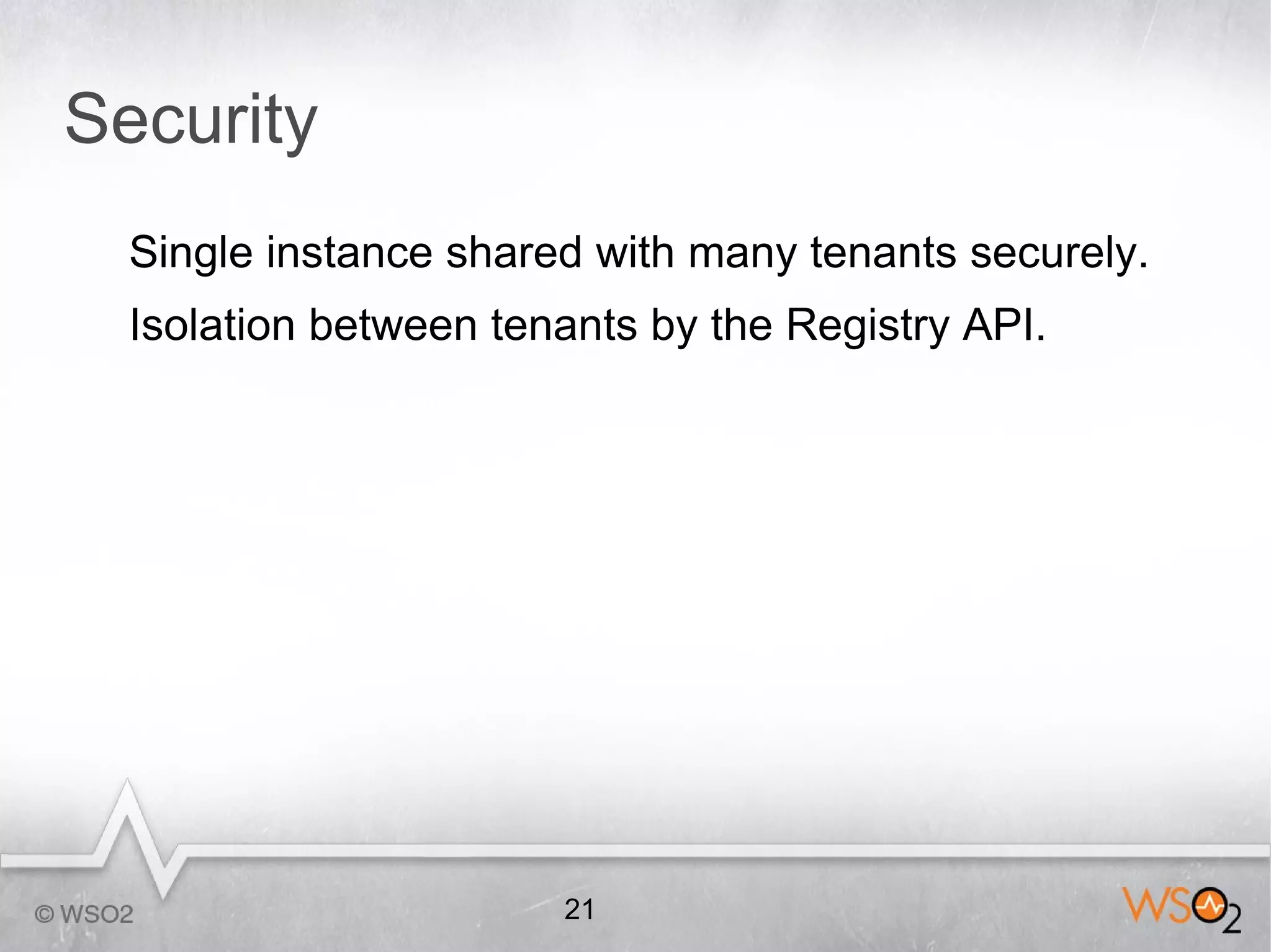 Security
  Single instance shared with many tenants securely.
  Isolation between tenants by the Registry API.




                       21
 