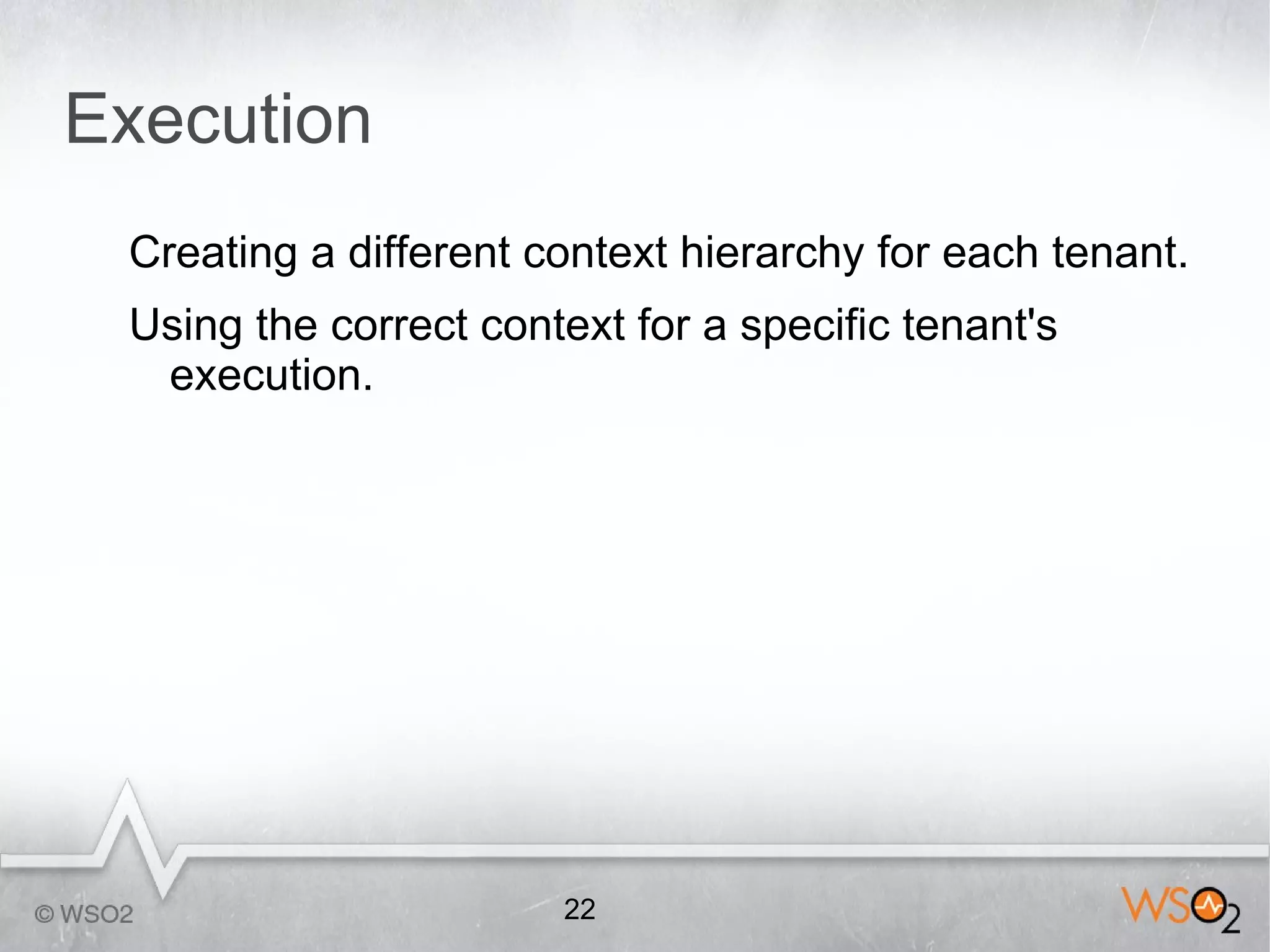 Execution
 Creating a different context hierarchy for each tenant.
 Using the correct context for a specific tenant's
  execution.




                       22
 