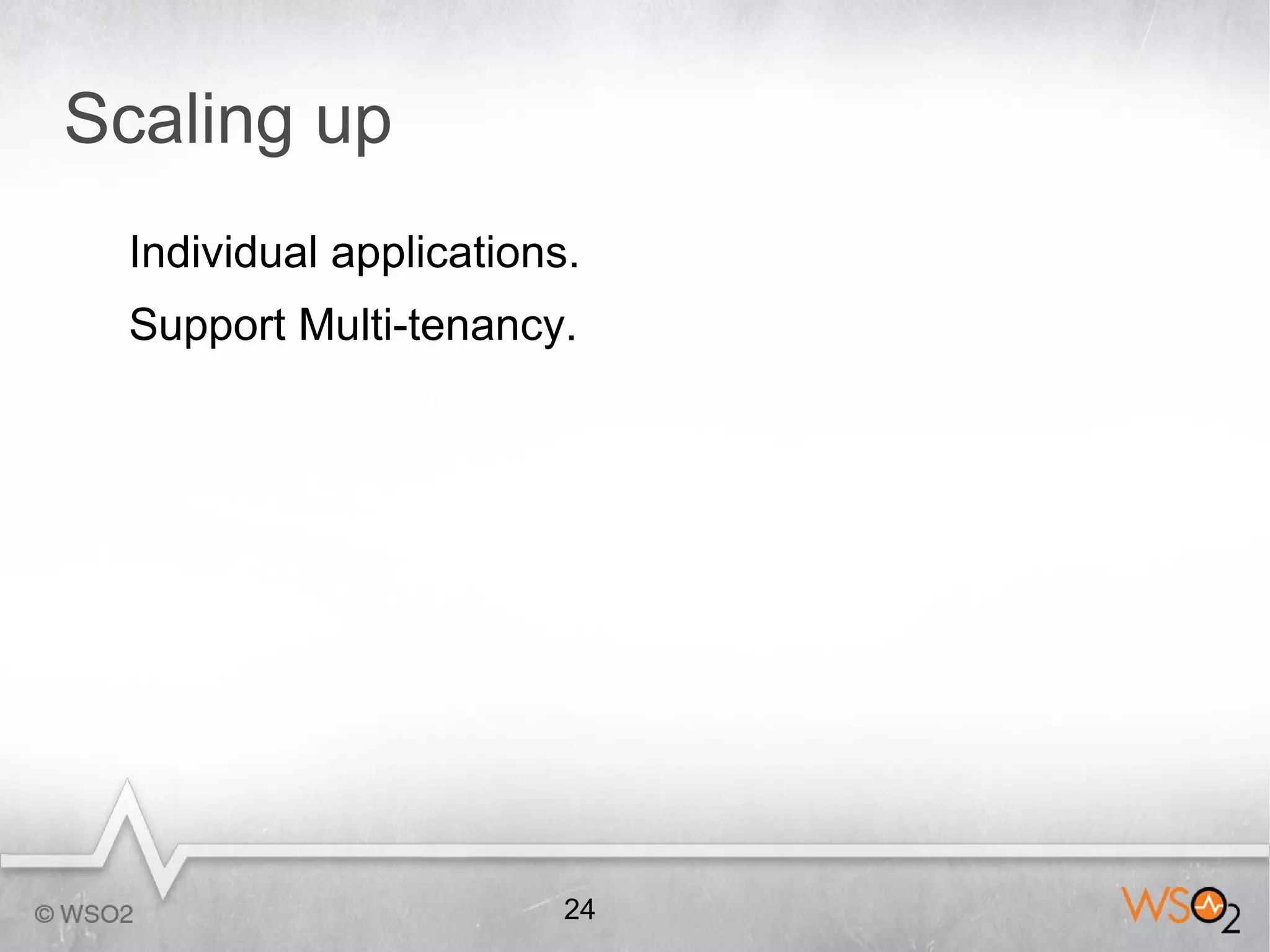 Scaling up
 Individual applications.
 Support Multi-tenancy.




                        24
 