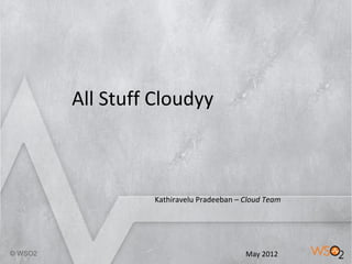 All Stuff Cloudyy



         Kathiravelu Pradeeban – Cloud Team




          1                      May 2012
 