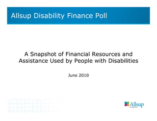 Allsup Disability Finance Poll




    A Snapshot of Financial Resources and
  Assistance Used by People with Disabilities

                   June 2010
 